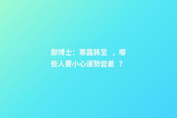 鄭博士：寒露將至，哪些人要小心運勢變差？